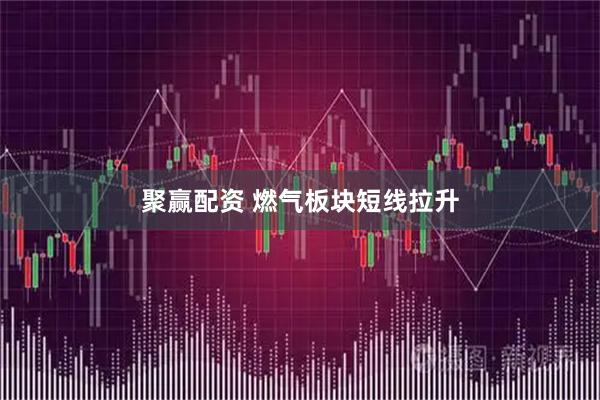 聚赢配资 燃气板块短线拉升