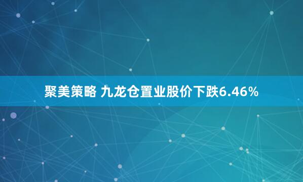 聚美策略 九龙仓置业股价下跌6.46%