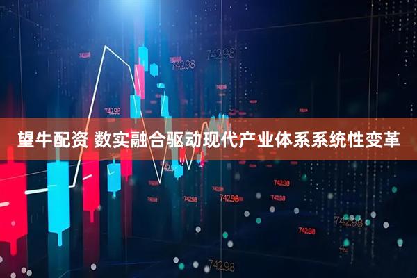 望牛配资 数实融合驱动现代产业体系系统性变革
