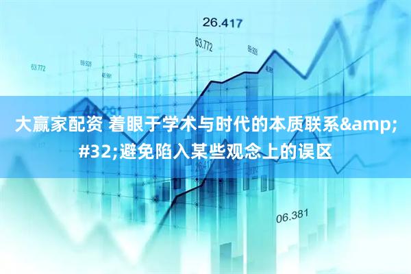 大赢家配资 着眼于学术与时代的本质联系&#32;避免陷入某些观念上的误区