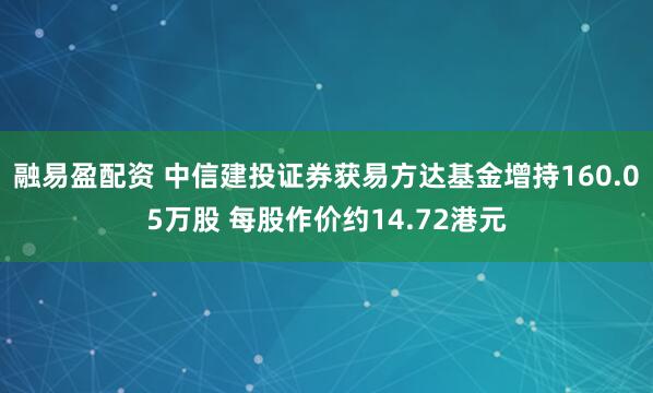 融易盈配资 中信建投证券获易方达基金增持160.05万股 每股作价约14.72港元
