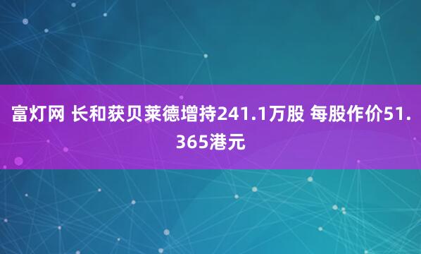 富灯网 长和获贝莱德增持241.1万股 每股作价51.365港元