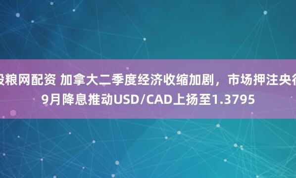 股粮网配资 加拿大二季度经济收缩加剧，市场押注央行9月降息推动USD/CAD上扬至1.3795