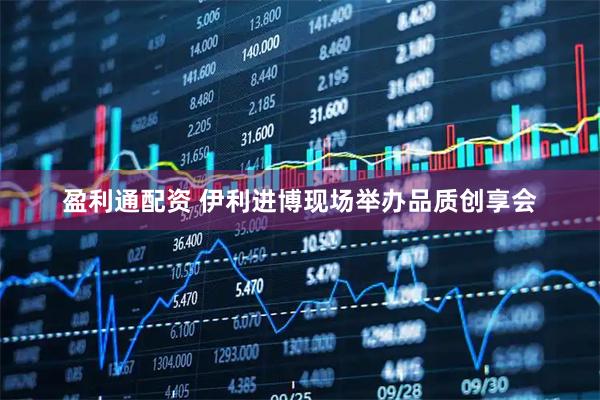 盈利通配资 伊利进博现场举办品质创享会
