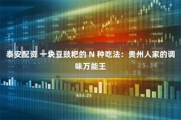 泰安配资 一块豆豉粑的 N 种吃法：贵州人家的调味万能王