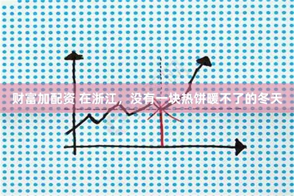 财富加配资 在浙江，没有一块热饼暖不了的冬天