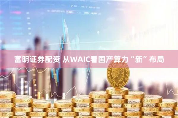 富明证券配资 从WAIC看国产算力“新”布局